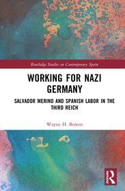 Working for Nazi Germany: Salvador Merino and Spanish Labor in the Third Reich Working for Nazi Germany: Salvador Merino and Spanish Labor in the Third Reich