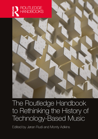 The Routledge Handbook to Rethinking the History of Technology-Based Music The Routledge Handbook to Rethinking the History of Technology-Based Music