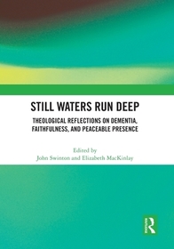 Still Waters Run Deep: Theological Reflections on Dementia, Faithfulness, and Peaceable Presence Still Waters Run Deep: Theological Reflections on Dementia, Faithfulness, and Peaceable Presence