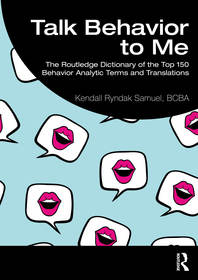 Talk Behavior to Me: The Routledge Dictionary of the Top 150 Behavior Analytic Terms and Translations Talk Behavior to Me: The Routledge Dictionary of the Top 150 Behavior Analytic Terms and Translations
