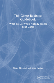 The Game Business Guidebook: What To Do When Nobody Wants Your Game The Game Business Guidebook: What To Do When Nobody Wants Your Game