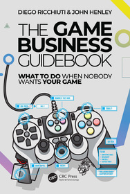 The Game Business Guidebook: What To Do When Nobody Wants Your Game The Game Business Guidebook: What To Do When Nobody Wants Your Game