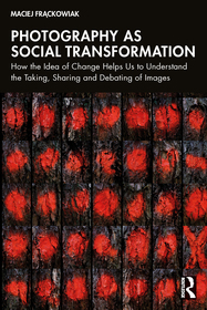 Photography as Social Transformation: How the Idea of Change Helps Us to Understand the Taking, Sharing, and Debating of Images Photography as Social Transformation: How the Idea of Change Helps Us to Understand the Taking, Sharing, and Debating of Images