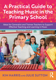 A Practical Guide to Teaching Music in the Primary School: Ideas for Generalist and Trainee Teachers to Support Effective Teaching and Learning in Music