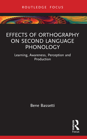 Effects of Orthography on Second Language Phonology: Learning, Awareness, Perception and Production Effects of Orthography on Second Language Phonology: Learning, Awareness, Perception and Production