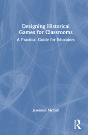 Designing Historical Games for Classrooms: A Practical Guide for Educators