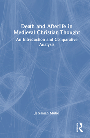 Death and Afterlife in Medieval Christian Thought: An Introduction and Comparative Analysis Death and Afterlife in Medieval Christian Thought: An Introduction and Comparative Analysis