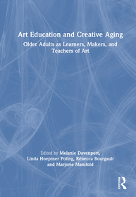 Art Education and Creative Aging: Older Adults as Learners, Makers, and Teachers of Art