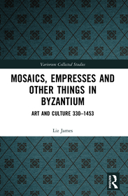 Mosaics, Empresses and Other Things in Byzantium: Art and Culture 330 ? 1453