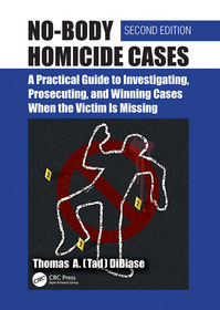 No-Body Homicide Cases: A Practical Guide to Investigating, Prosecuting, and Winning Cases When the Victim Is Missing No-Body Homicide Cases: A Practical Guide to Investigating, Prosecuting, and Winning Cases When the Victim Is Missing
