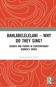 Bahlabelelelani ? Why Do They Sing?: Gender and Power in Contemporary Women?s Songs Bahlabelelelani ? Why Do They Sing?: Gender and Power in Contemporary Women?s Songs