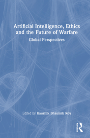 Artificial Intelligence, Ethics and the Future of Warfare: Global Perspectives Artificial Intelligence, Ethics and the Future of Warfare: Global Perspectives