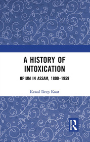 A History of Intoxication: Opium in Assam, 1800–1959 A History of Intoxication: Opium in Assam, 1800–1959