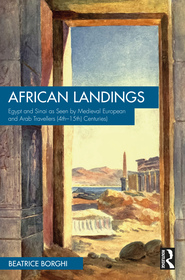 African Landings: Egypt and Sinai as Seen by Medieval European and Arab Travellers (4th?15th Centuries) African Landings: Egypt and Sinai as Seen by Medieval European and Arab Travellers (4th?15th Centuries)