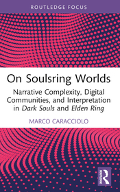 On Soulsring Worlds: Narrative Complexity, Digital Communities, and Interpretation in Dark Souls and Elden Ring On Soulsring Worlds: Narrative Complexity, Digital Communities, and Interpretation in Dark Souls and Elden Ring
