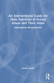 An Intersectional Guide for Male Survivors of Sexual Abuse and Their Allies: Masculinity Reconnected An Intersectional Guide for Male Survivors of Sexual Abuse and Their Allies: Masculinity Reconnected