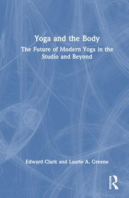 Yoga and the Body: The Future of Modern Yoga in the Studio and Beyond Yoga and the Body: The Future of Modern Yoga in the Studio and Beyond