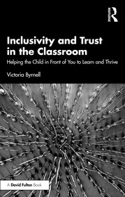 Inclusivity and Trust in the Classroom: Helping the Child in Front of You to Learn and Thrive Inclusivity and Trust in the Classroom: Helping the Child in Front of You to Learn and Thrive