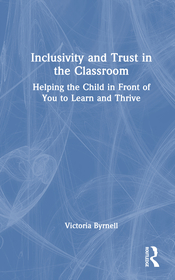 Inclusivity and Trust in the Classroom: Helping the Child in Front of You to Learn and Thrive Inclusivity and Trust in the Classroom: Helping the Child in Front of You to Learn and Thrive