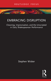 Embracing Disruption: Clowning, Improvisation, and the Unscripted in Early Shakespearean Performance Embracing Disruption: Clowning, Improvisation, and the Unscripted in Early Shakespearean Performance