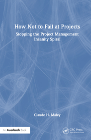 How Not to Fail at Projects: Stopping the Project Management Insanity Spiral How Not to Fail at Projects: Stopping the Project Management Insanity Spiral