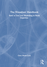 The Visualiser Handbook: How to Use Live Modelling to Build Expertise The Visualiser Handbook: How to Use Live Modelling to Build Expertise