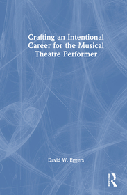 Crafting an Intentional Career for the Musical Theatre Performer Crafting an Intentional Career for the Musical Theatre Performer