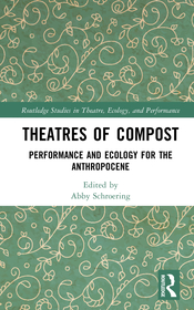 Theatres of Compost: Performance and Ecology for the Anthropocene Theatres of Compost: Performance and Ecology for the Anthropocene