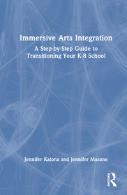 Immersive Arts Integration: A Step-by-Step Guide to Transitioning Your K-8 School Immersive Arts Integration: A Step-by-Step Guide to Transitioning Your K-8 School