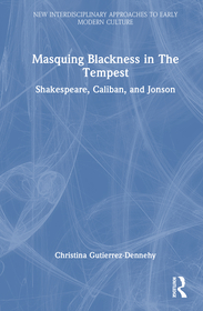 Masquing Blackness in The Tempest: Shakespeare, Caliban, and Jonson Masquing Blackness in The Tempest: Shakespeare, Caliban, and Jonson