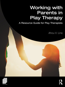 Working with Parents in Play Therapy: A Resource Guide for Play Therapists