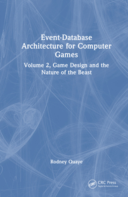 Event-Database Architecture for Computer Games: Volume 2, Game Design and the Nature of the Beast Event-Database Architecture for Computer Games: Volume 2, Game Design and the Nature of the Beast