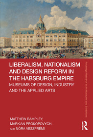 Liberalism, Nationalism and Design Reform in the Habsburg Empire: Museums of Design, Industry and the Applied Arts Liberalism, Nationalism and Design Reform in the Habsburg Empire: Museums of Design, Industry and the Applied Arts