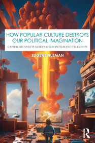 How Popular Culture Destroys Our Political Imagination: Capitalism and Its Alternatives in Film and Television