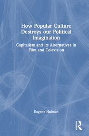 How Popular Culture Destroys Our Political Imagination: Capitalism and Its Alternatives in Film and Television