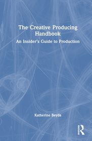 The Creative Producing Handbook: An Insider?s Guide to Production The Creative Producing Handbook: An Insider?s Guide to Production