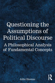 Questioning the Assumptions of Political Discourse: A Philosophical Analysis of Fundamental Concepts Questioning the Assumptions of Political Discourse: A Philosophical Analysis of Fundamental Concepts