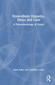 Kinaesthetic Empathy, Ethics and Care: A Phenomenology of Dance Kinaesthetic Empathy, Ethics and Care: A Phenomenology of Dance