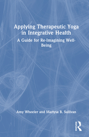 Applying Therapeutic Yoga in Integrative Health: A Guide for Re-Imagining Well-Being