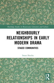 Neighbourly Relationships in Early Modern Drama: Staged Communities Neighbourly Relationships in Early Modern Drama: Staged Communities