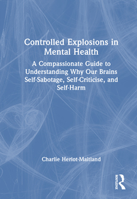Controlled Explosions in Mental Health: A Compassionate Guide to Understanding Why Our Brains Self-Sabotage, Self-Criticise, and Self-Harm