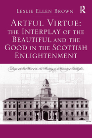 Artful Virtue: The Interplay of the Beautiful and the Good in the Scottish Enlightenment Artful Virtue: The Interplay of the Beautiful and the Good in the Scottish Enlightenment