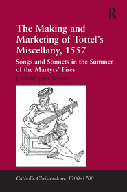 The Making and Marketing of Tottel’s Miscellany, 1557: Songs and Sonnets in the Summer of the Martyrs’ Fires