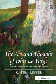 The Art and Thought of John La Farge: Picturing Authenticity in Gilded Age America The Art and Thought of John La Farge: Picturing Authenticity in Gilded Age America
