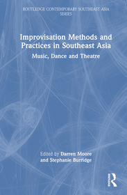 Improvisation Methods and Practices in Southeast Asia: Music, Dance and Theatre Improvisation Methods and Practices in Southeast Asia: Music, Dance and Theatre