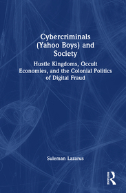 Cybercriminals (Yahoo Boys) and Society: Hustle Kingdoms, Occult Economies, and the Colonial Politics of Digital Fraud