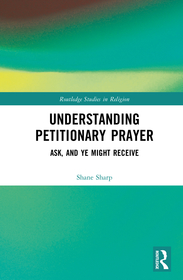Understanding Petitionary Prayer: Ask, and Ye Might Receive Understanding Petitionary Prayer: Ask, and Ye Might Receive