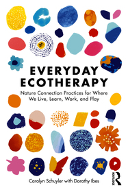 Everyday Ecotherapy: Nature Connection Practices for Where We Live, Learn, Work, and Play