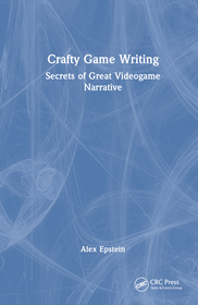 Crafty Game Writing: Secrets of Great Videogame Narrative Crafty Game Writing: Secrets of Great Videogame Narrative