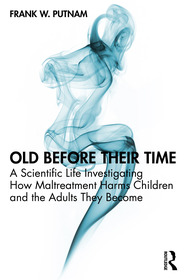 Old Before Their Time: A Scientific Life Investigating How Maltreatment Harms Children and the Adults They Become